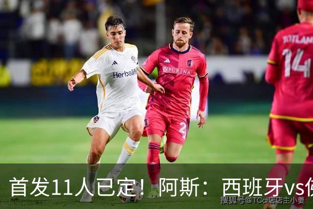 首发11人已定！阿斯：西班牙vs佛得角首发已揭晓，中场铁三角驱动